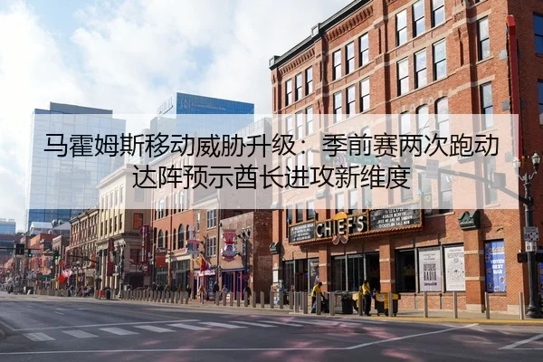马霍姆斯移动威胁升级：季前赛两次跑动达阵预示酋长进攻新维度