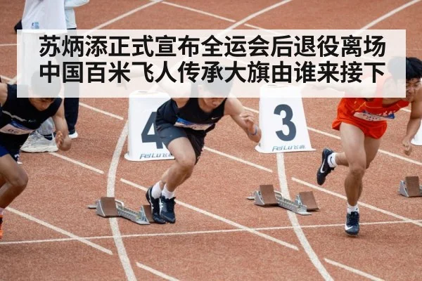 苏炳添正式宣布全运会后退役离场 中国百米飞人传承大旗由谁来接下