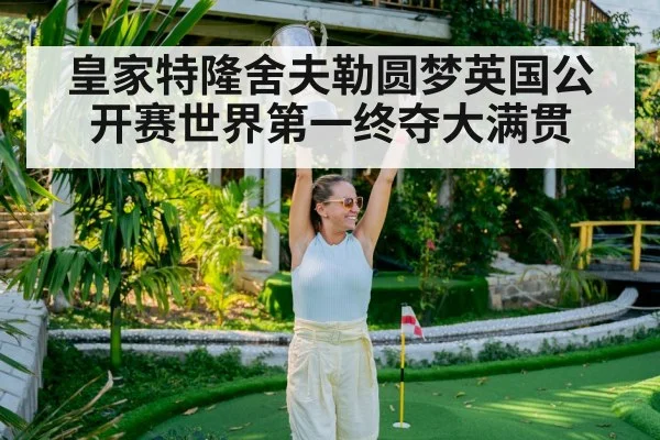 皇家特隆舍夫勒圆梦英国公开赛世界第一终夺大满贯