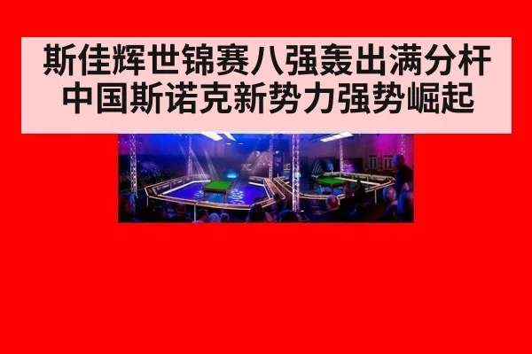 斯佳辉世锦赛八强轰出满分杆中国斯诺克新势力强势崛起